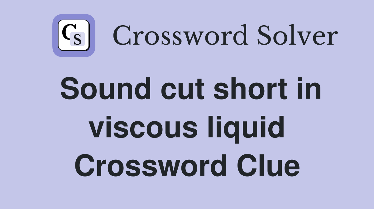 Sound cut short in viscous liquid Crossword Clue