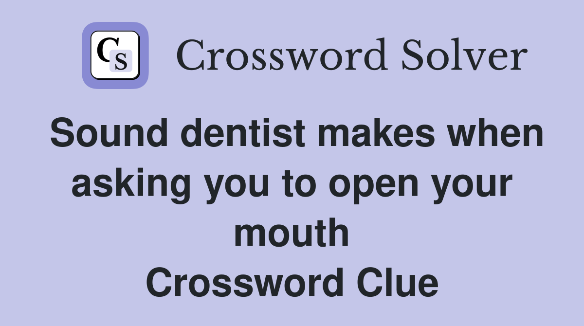 Sound dentist makes when asking you to open your mouth Crossword Clue