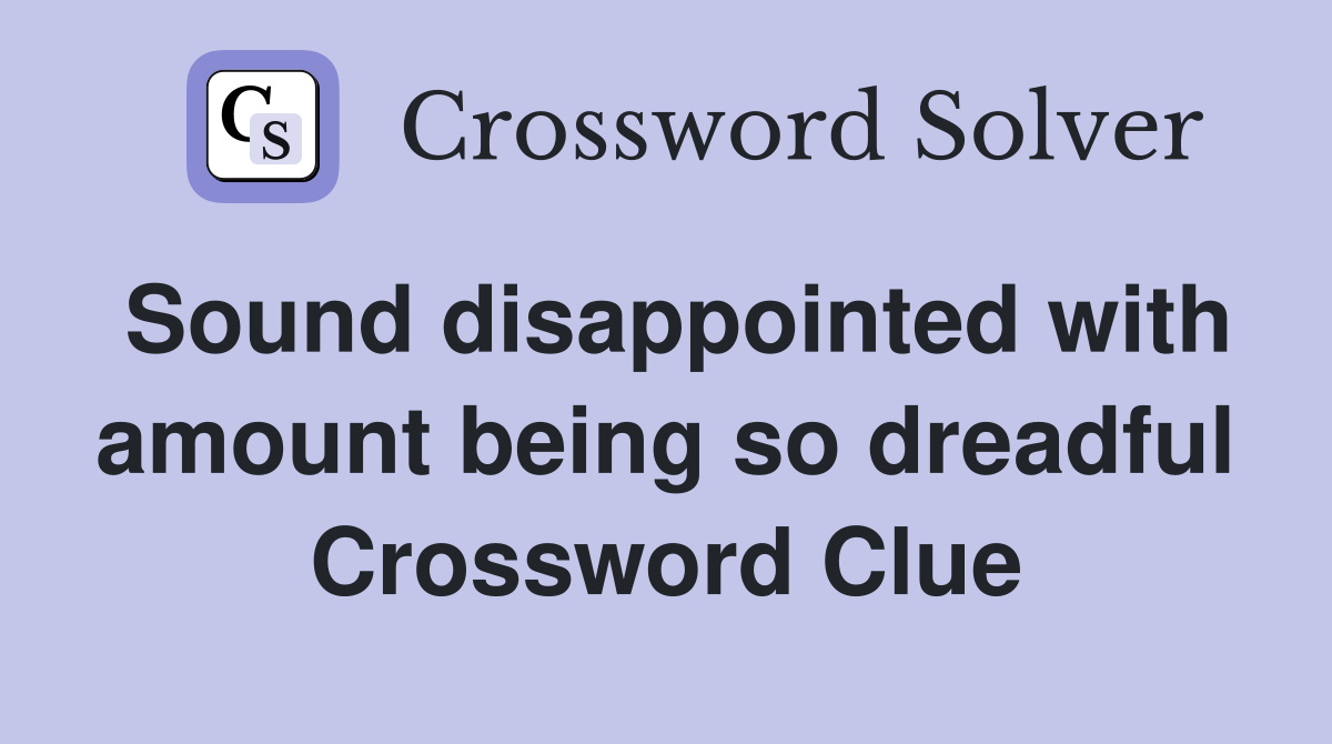 Sound disappointed with amount being so dreadful Crossword Clue