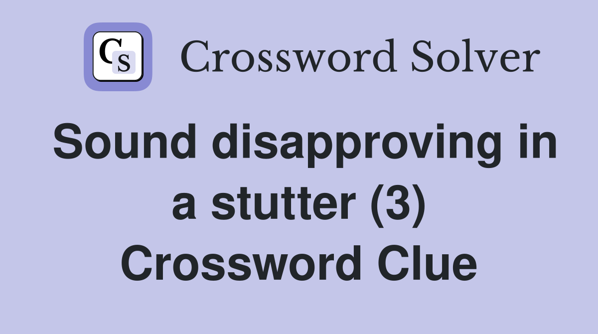 Sound disapproving in a stutter (3) Crossword Clue