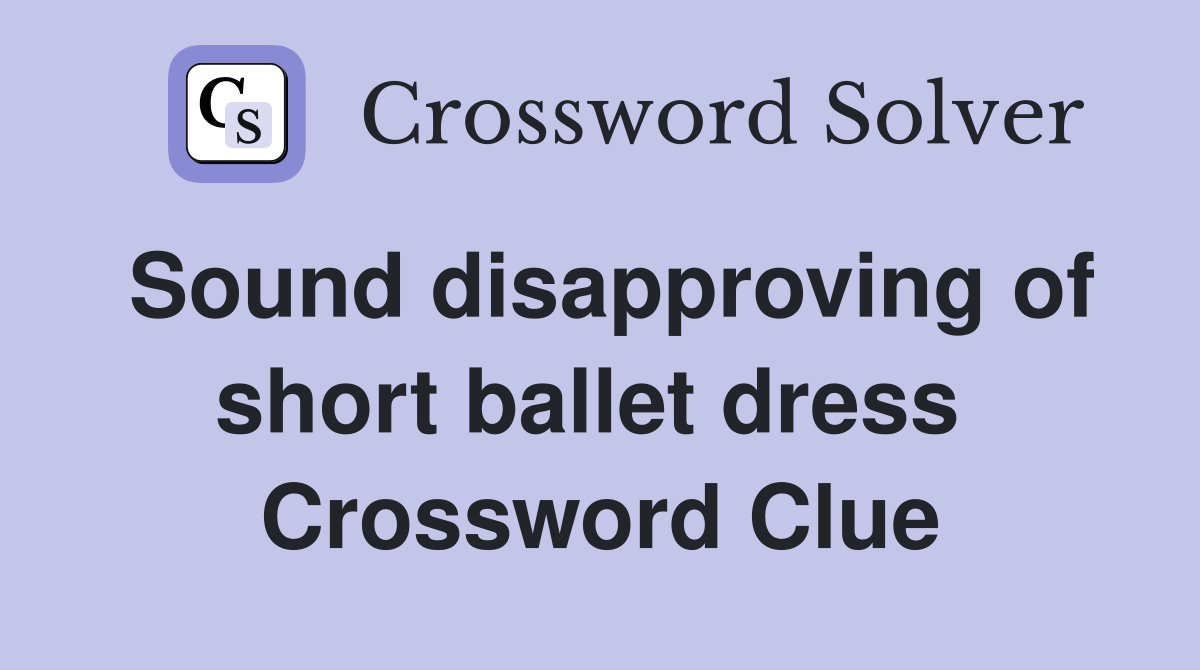 Sound disapproving of short ballet dress  Crossword Clue