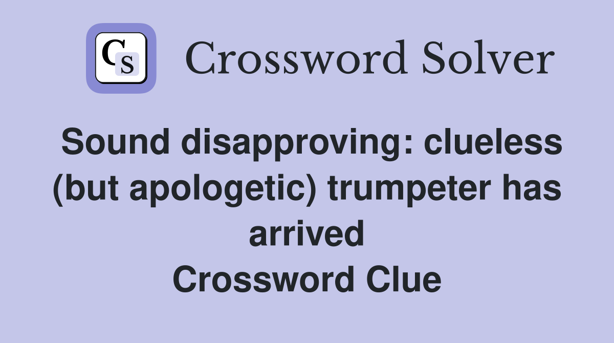 Sound disapproving: clueless (but apologetic) trumpeter has arrived Crossword Clue