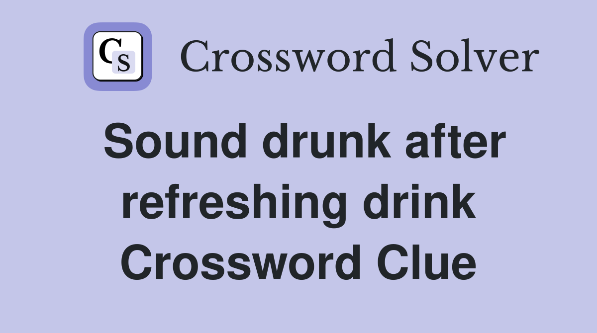 Sound drunk after refreshing drink Crossword Clue