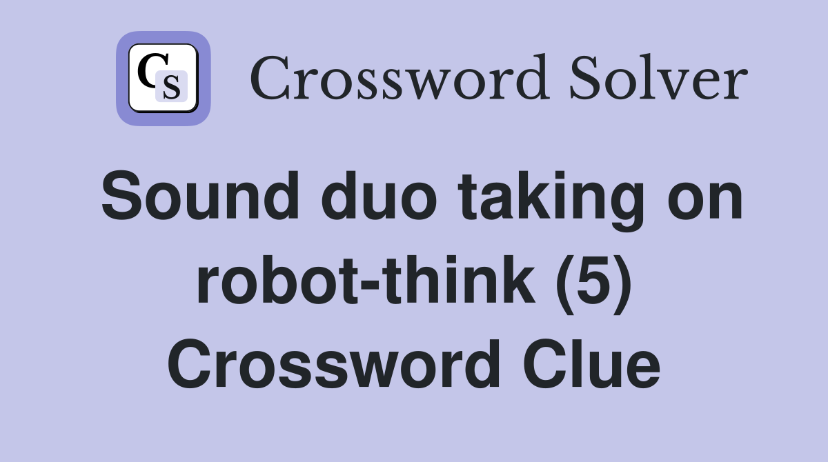 Sound duo taking on robot-think (5) Crossword Clue