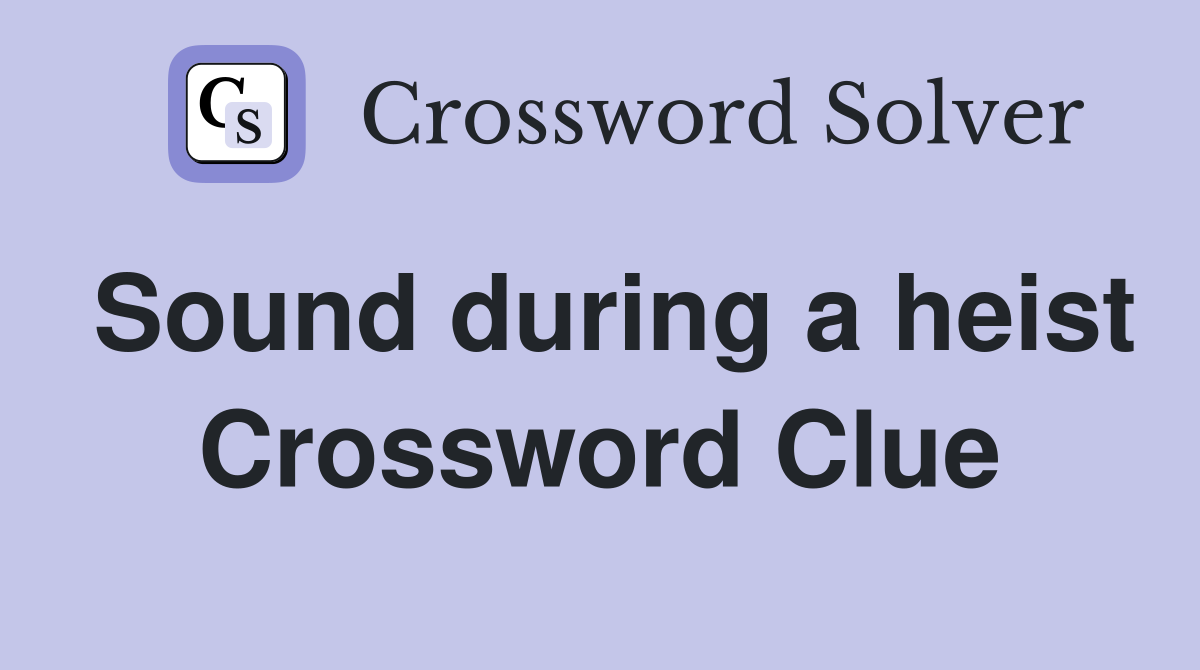 Sound during a heist Crossword Clue