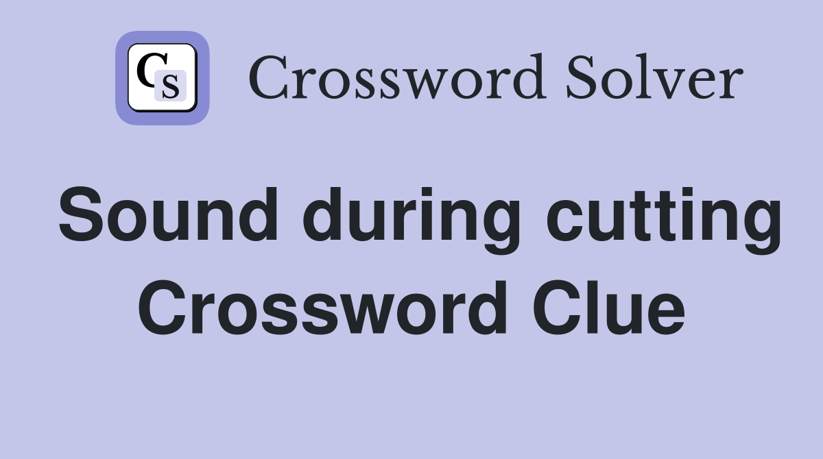 Sound during cutting Crossword Clue