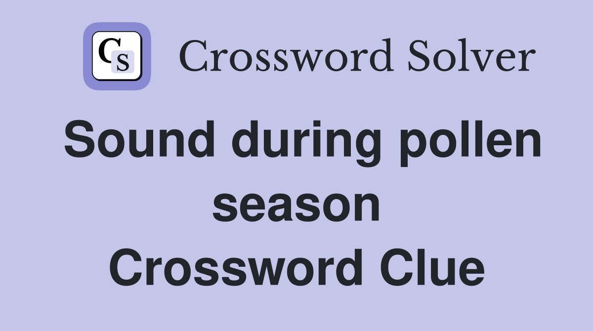 Sound during pollen season Crossword Clue