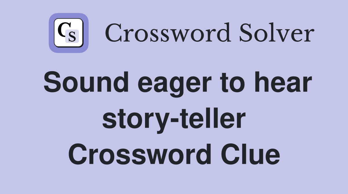 Sound eager to hear story-teller Crossword Clue