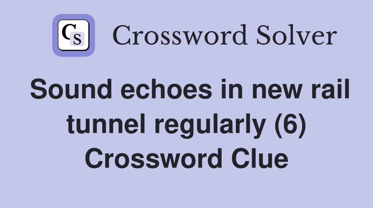 Sound echoes in new rail tunnel regularly (6) Crossword Clue