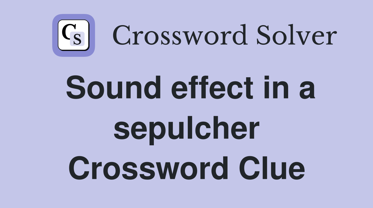Sound effect in a sepulcher Crossword Clue