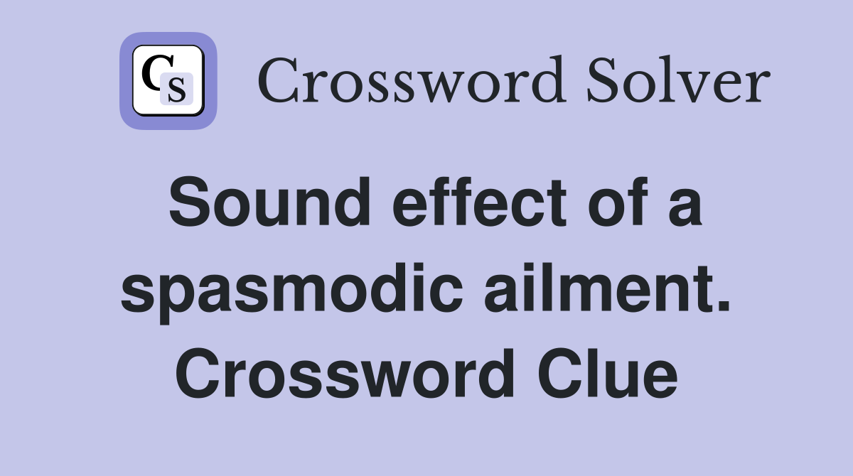 Sound effect of a spasmodic ailment. Crossword Clue