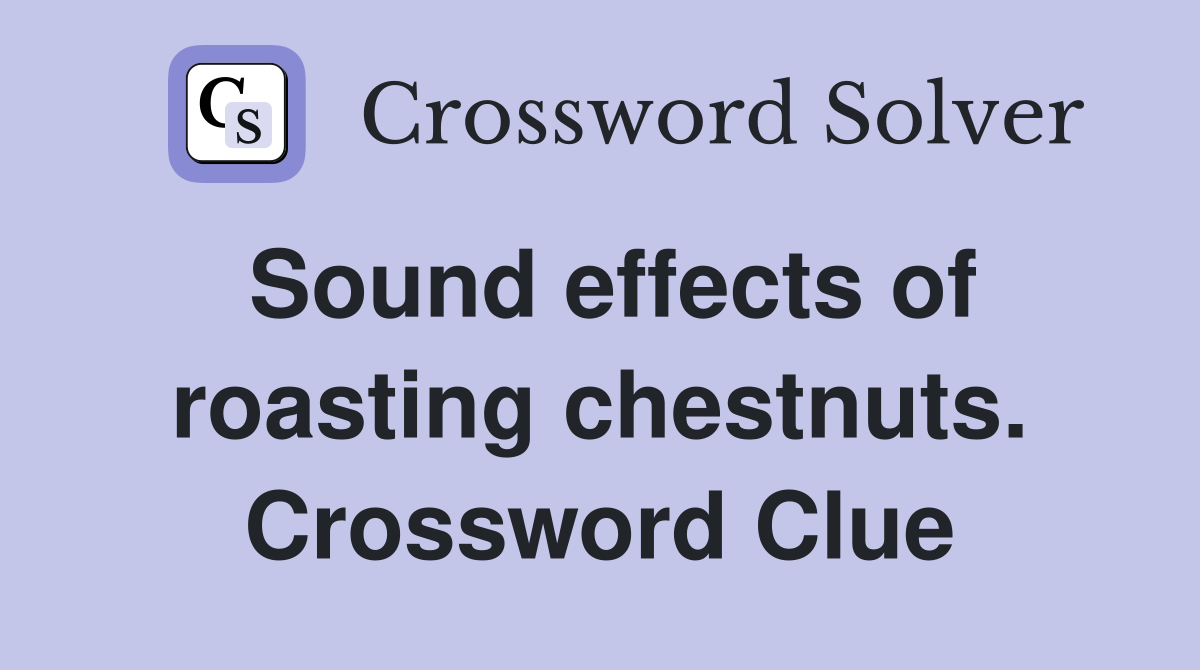 Sound effects of roasting chestnuts. Crossword Clue