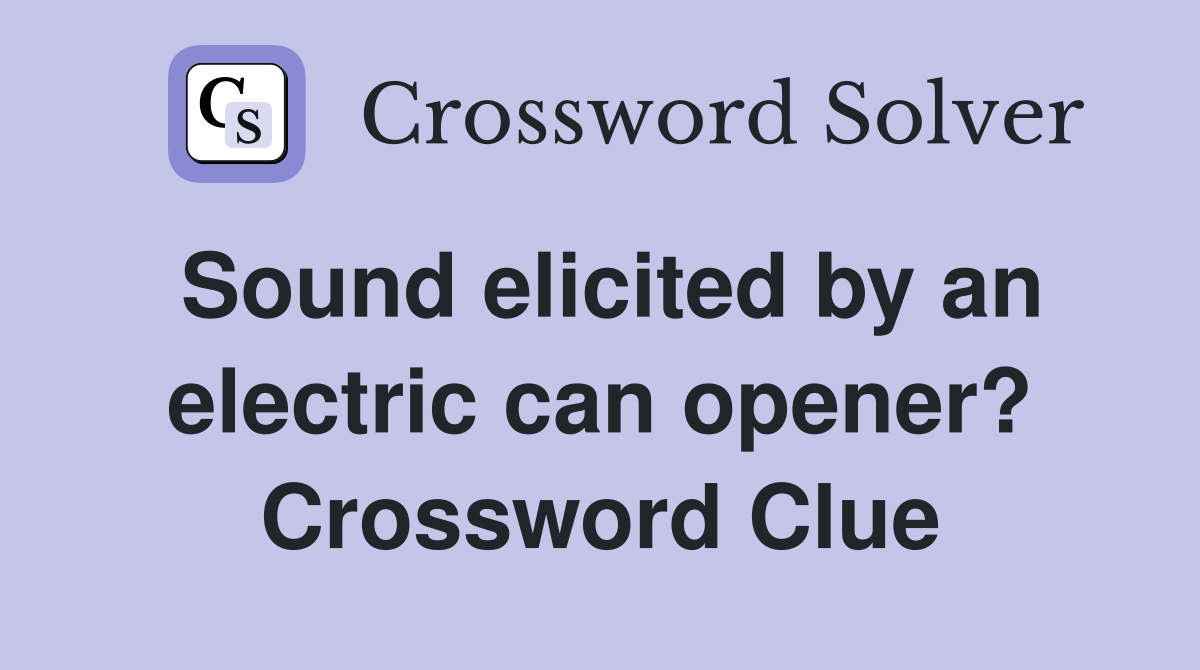 Sound elicited by an electric can opener? Crossword Clue