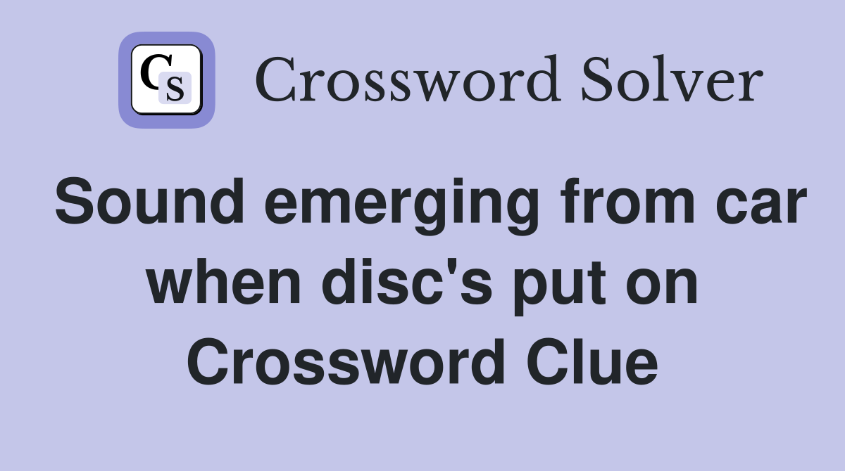 Sound emerging from car when disc's put on Crossword Clue