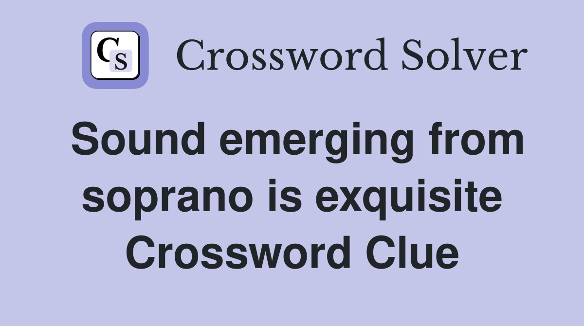 Sound emerging from soprano is exquisite Crossword Clue