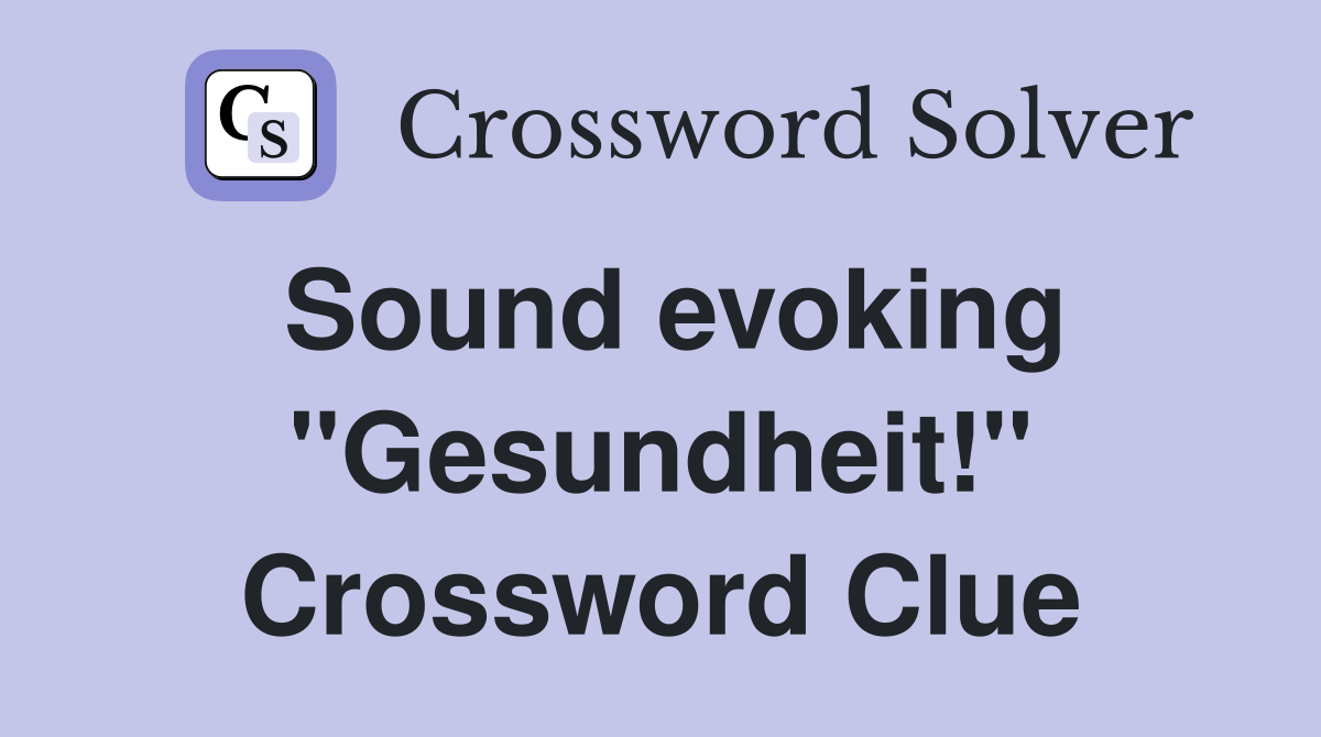 Sound evoking "Gesundheit!" Crossword Clue