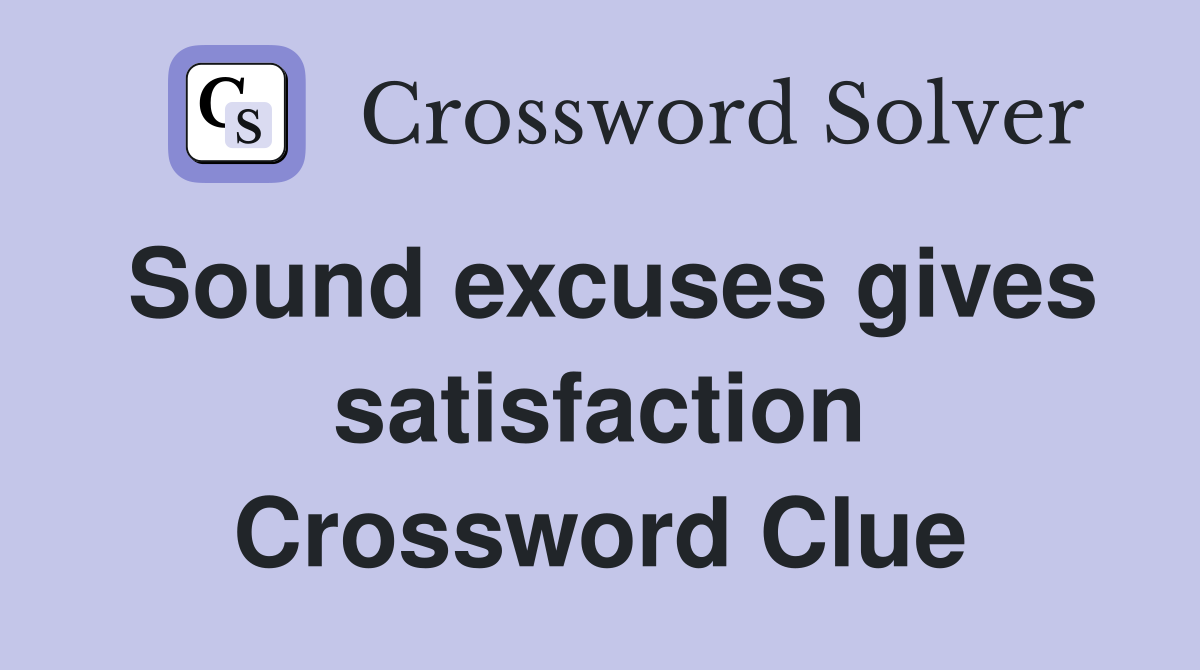 Sound excuses gives satisfaction Crossword Clue