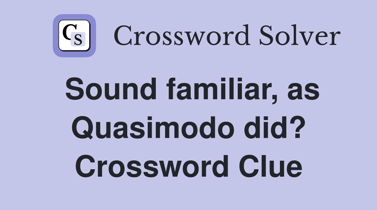 Sound familiar, as Quasimodo did? Crossword Clue