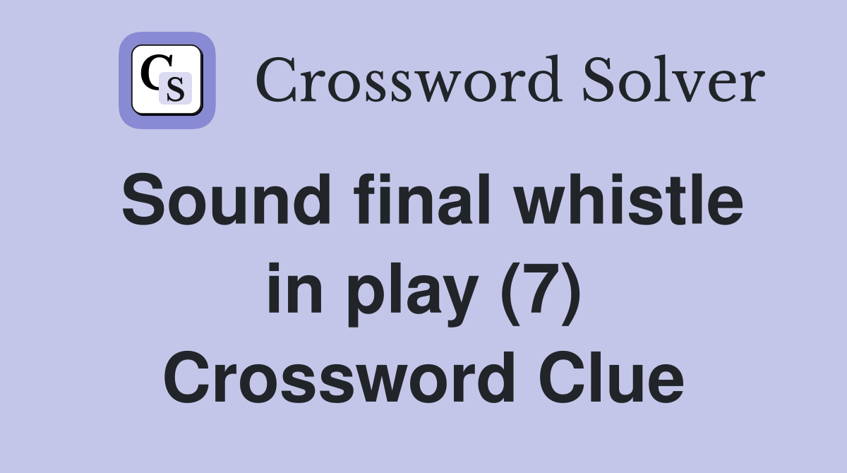 Sound final whistle in play (7) Crossword Clue