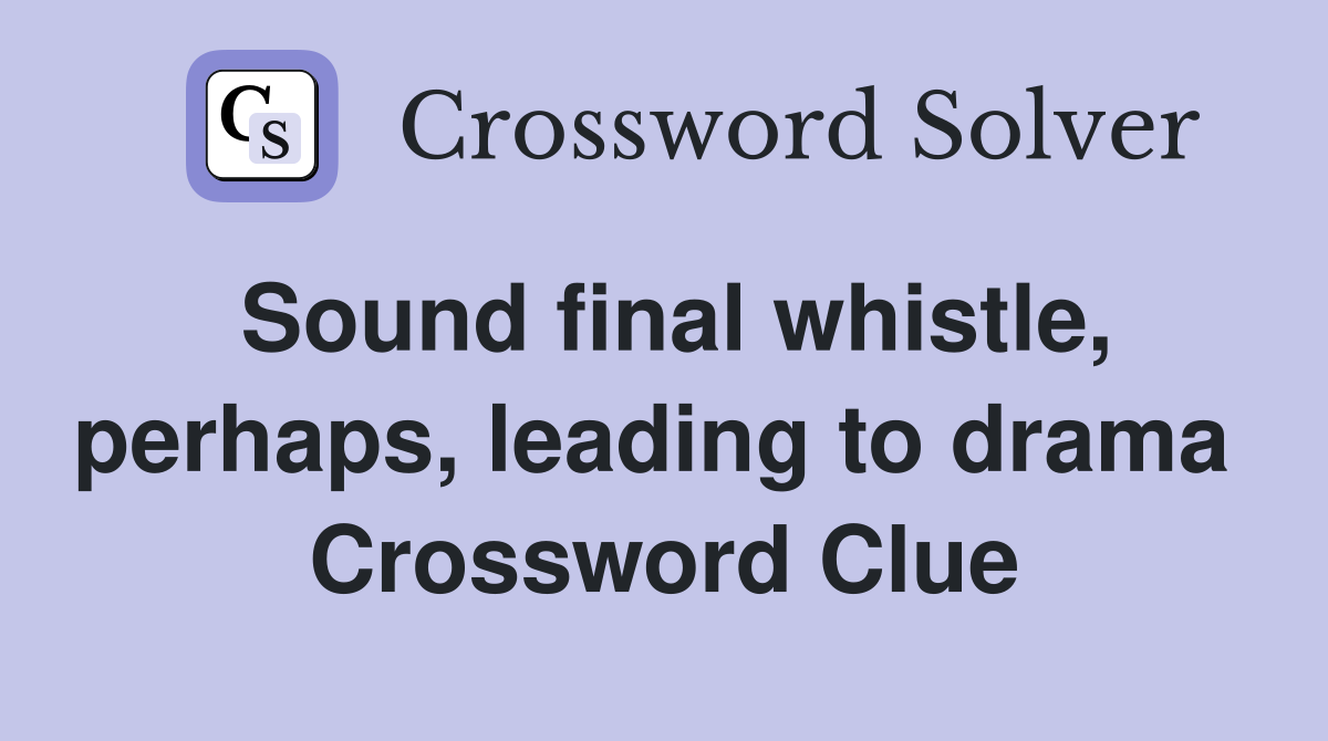 Sound final whistle, perhaps, leading to drama  Crossword Clue