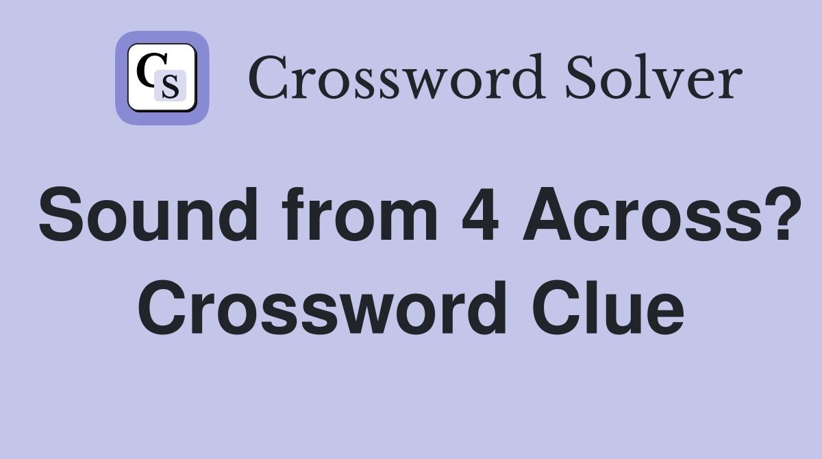 Sound from 4 Across? Crossword Clue