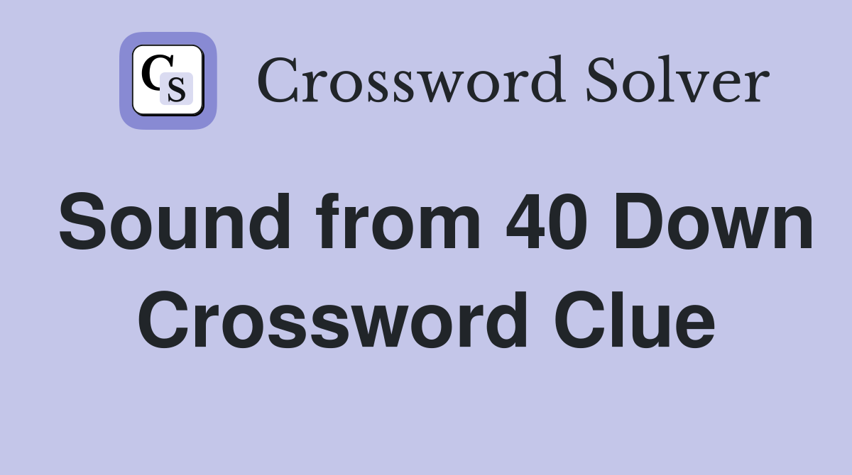 Sound from 40 Down Crossword Clue