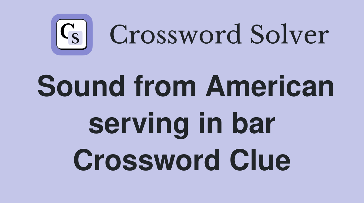 Sound from American serving in bar Crossword Clue
