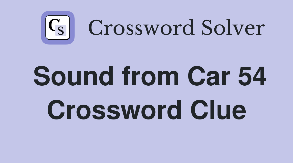 Sound from Car 54 Crossword Clue