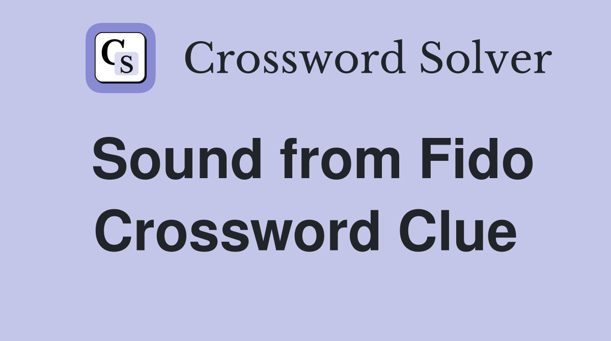 Sound from Fido Crossword Clue