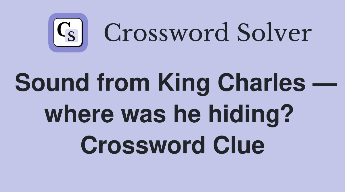 Sound from King Charles — where was he hiding?  Crossword Clue