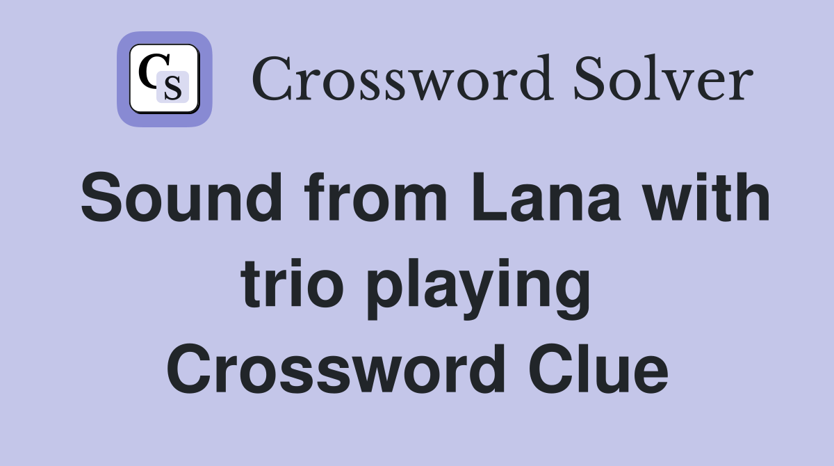 Sound from Lana with trio playing Crossword Clue