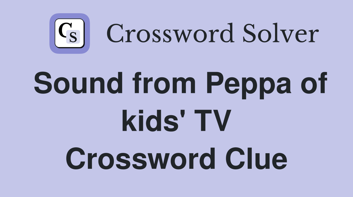 Sound from Peppa of kids' TV Crossword Clue