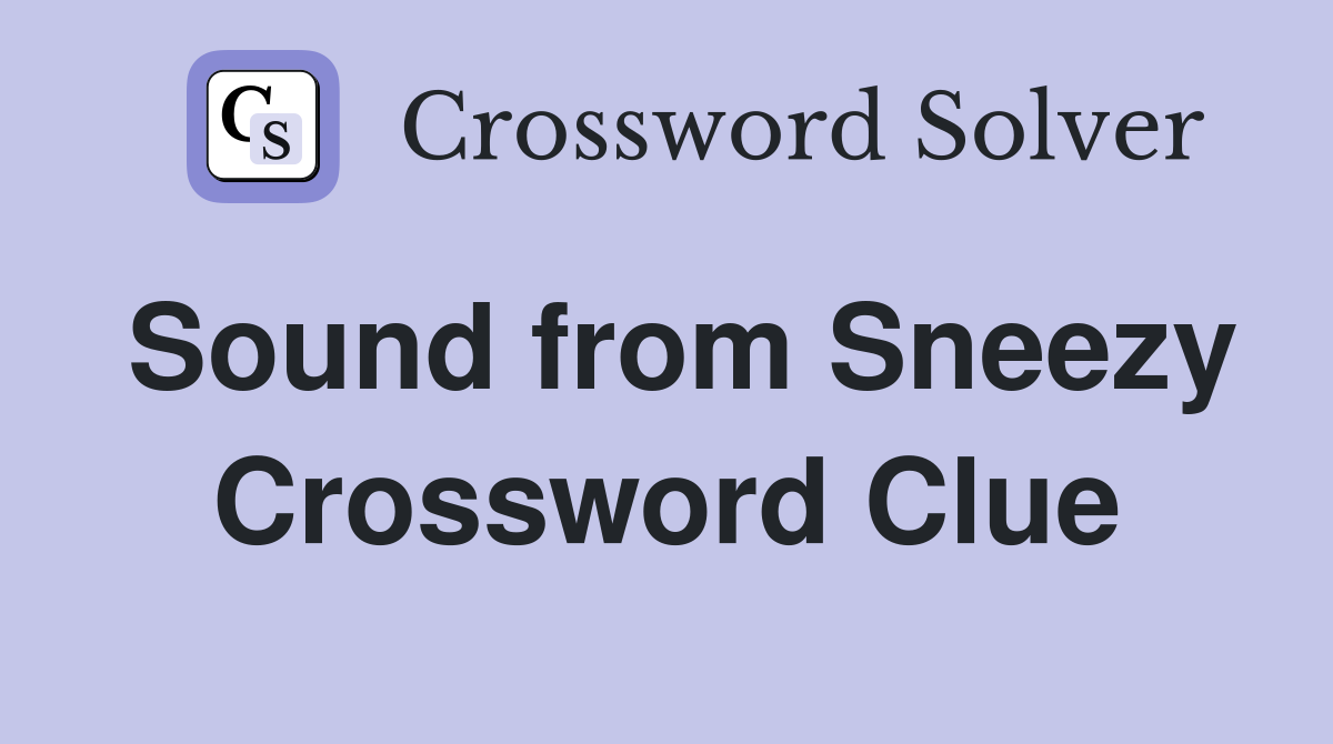 Sound from Sneezy Crossword Clue