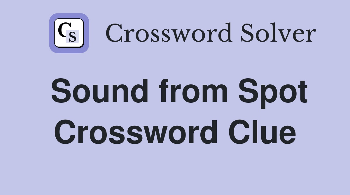 Sound from Spot Crossword Clue