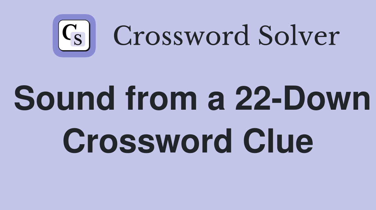 Sound from a 22-Down Crossword Clue
