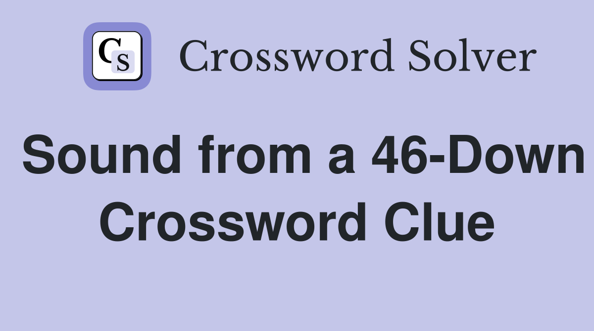 Sound from a 46-Down Crossword Clue