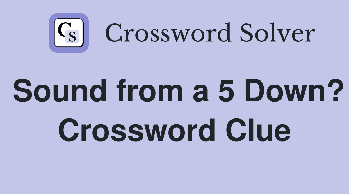 Sound from a 5 Down? Crossword Clue