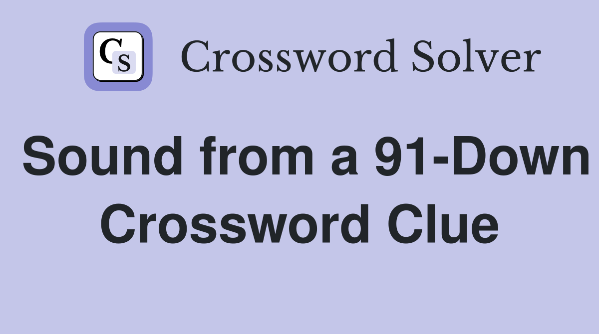 Sound from a 91-Down Crossword Clue