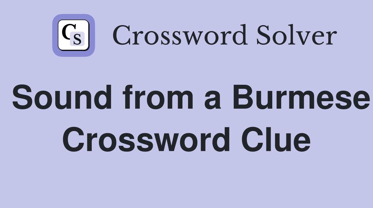 Sound from a Burmese Crossword Clue