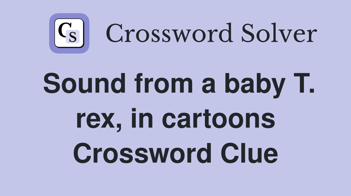 Sound from a baby T. rex, in cartoons Crossword Clue