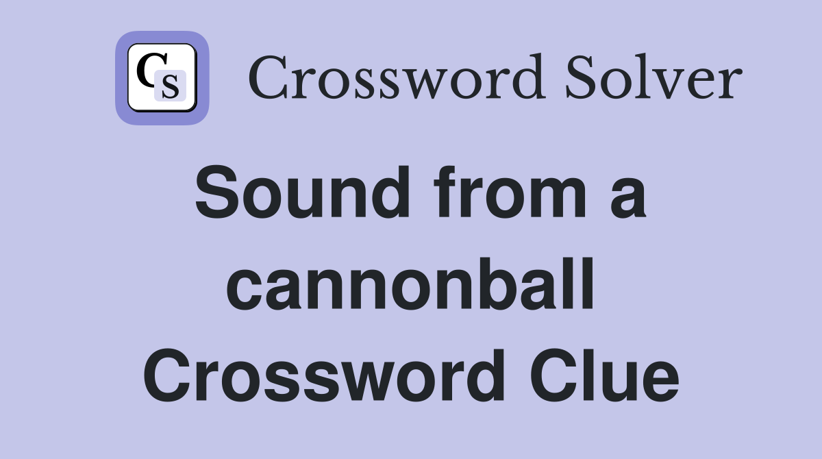 Sound from a cannonball Crossword Clue