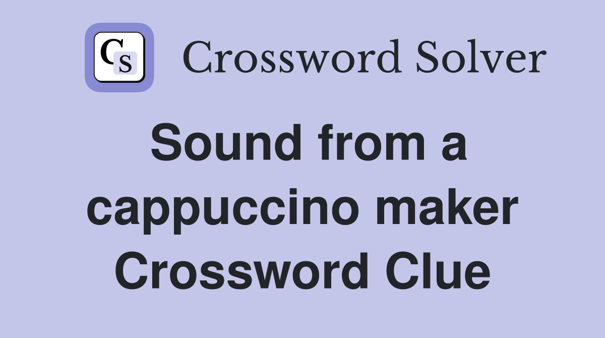 Sound from a cappuccino maker Crossword Clue