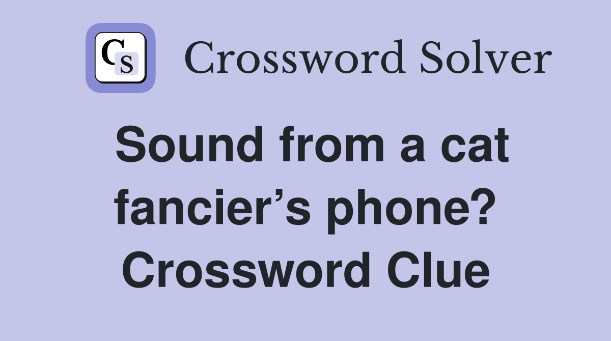 Sound from a cat fancier’s phone? Crossword Clue