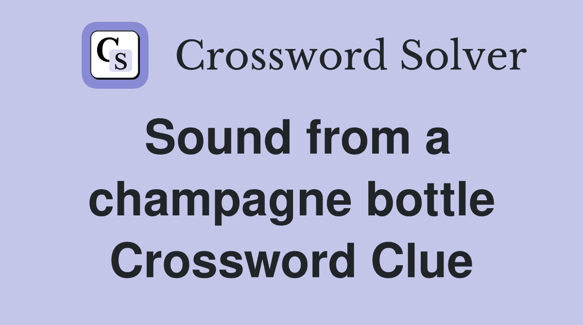 Sound from a champagne bottle Crossword Clue