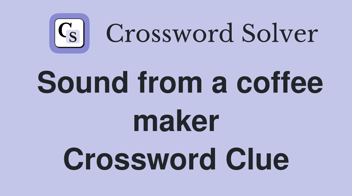 Sound from a coffee maker Crossword Clue