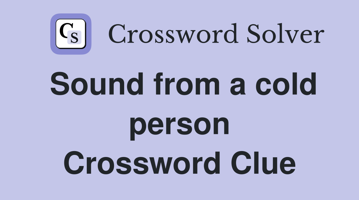 Sound from a cold person Crossword Clue
