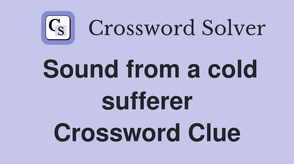 Sound from a cold sufferer Crossword Clue