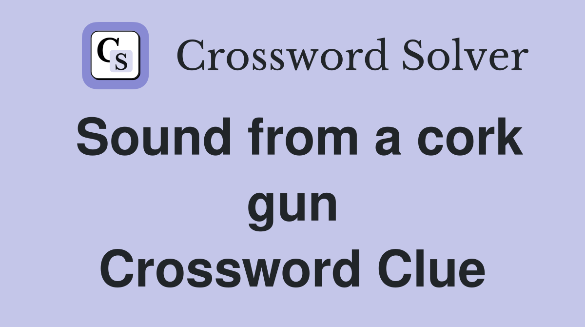 Sound from a cork gun Crossword Clue