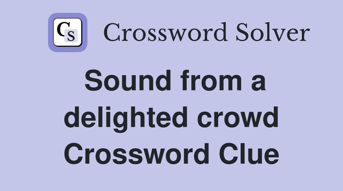 Sound from a delighted crowd Crossword Clue