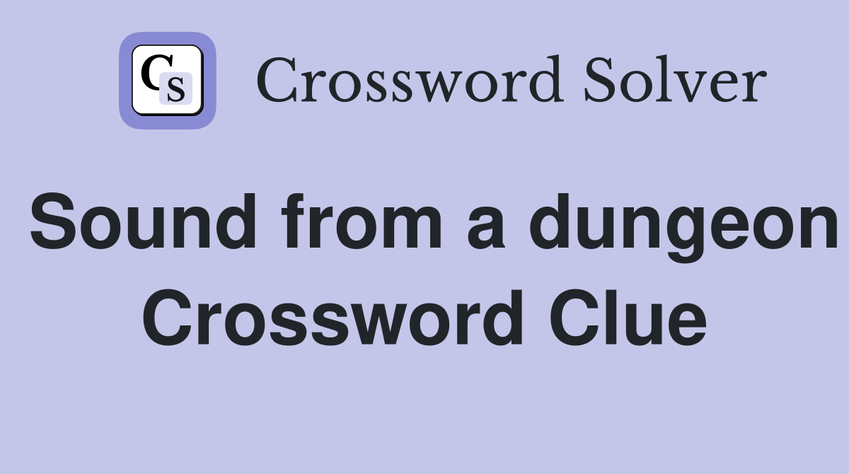 Sound from a dungeon Crossword Clue